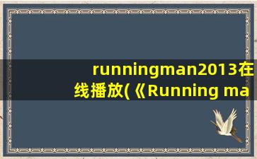 runningman2013在线播放(《Running man 2023》免费在线观看完整版高清,求网盘资源)